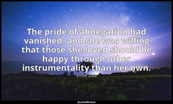 The pride of abnegation had vanished, and she was willing that those she loved s — Émile Zola