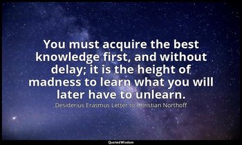 You must acquire the best knowledge first, and without delay; it is the height o — Desiderius Erasmus Letter to Christian Northoff