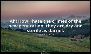 Ah! How I hate the crimes of the new generation: they are dry and sterile as dar — Jean-Paul Sartre