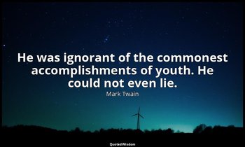 He was ignorant of the commonest accomplishments of youth. He could not even lie — Mark Twain