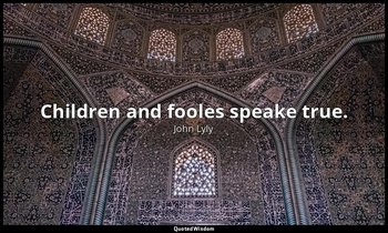 Children and fooles speake true. — John Lyly