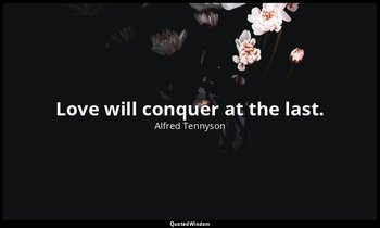 Love will conquer at the last. — Alfred Tennyson