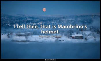 I tell thee, that is Mambrino's helmet. — Miguel de Cervantes
