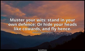 Muster your wits: stand in your own defence; Or hide your heads like cowards, an — William Shakespeare