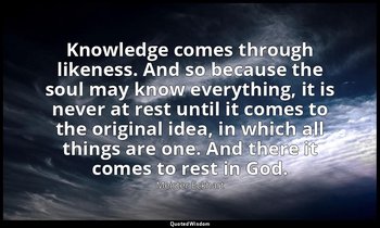 Knowledge comes through likeness. And so because the soul may know everything, i — Meister Eckhart