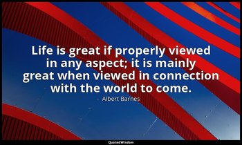 Life is great if properly viewed in any aspect; it is mainly great when viewed i — Albert Barnes