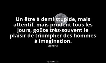 Un être à demi stupide, mais attentif, mais prudent tous les jours, goûte très-s — Stendhal
