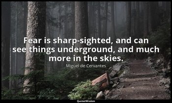 Fear is sharp-sighted, and can see things underground, and much more in the skie — Miguel de Cervantes