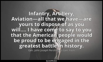 Infantry, Artillery, Aviation—all that we have—are yours to dispose of as you wi — Gen. John Joseph Pershing to Gen. Foch