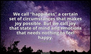 We call “happiness” a certain set of circumstances that makes joy possible. But  — André Gide