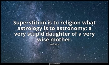 Superstition is to religion what astrology is to astronomy: a very stupid daught — Voltaire