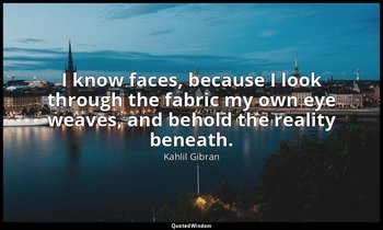 I know faces, because I look through the fabric my own eye weaves, and behold th — Kahlil Gibran