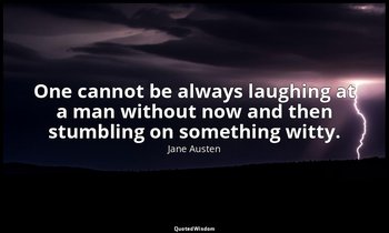 One cannot be always laughing at a man without now and then stumbling on somethi — Jane Austen