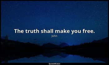 The truth shall make you free. — John