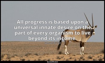 All progress is based upon a universal innate desire on the part of every organi — Samuel Butler