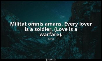 Militat omnis amans. Every lover is a soldier. (Love is a warfare). — Ovid