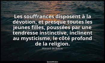 Les souffrances disposent à la dévotion, et presque toutes les jeunes filles, po — Honoré de Balzac