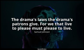 The drama's laws the drama's patrons give. For we that live to please must pleas — Samuel Johnson