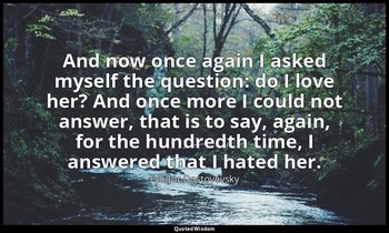 And now once again I asked myself the question: do I love her? And once more I c — Fyodor Dostoyevsky