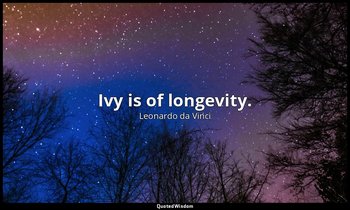 Ivy is of longevity. — Leonardo da Vinci