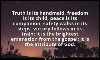 Truth is its handmaid, freedom is its child, peace is its companion, safety walk — Sydney Smith