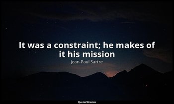It was a constraint; he makes of it his mission — Jean-Paul Sartre