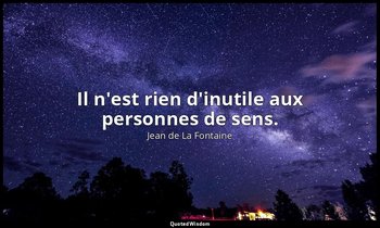 Il n'est rien d'inutile aux personnes de sens. — Jean de La Fontaine