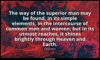 The way of the superior man may be found, in its simple elements, in the interco — Confucius