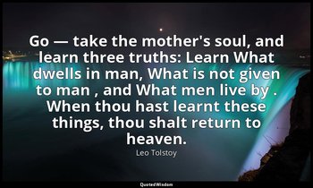 Go — take the mother's soul, and learn three truths: Learn What dwells in man, W — Leo Tolstoy