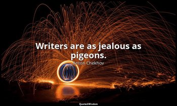 Writers are as jealous as pigeons. — Anton Chekhov