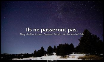 Ils ne passeront pas. — They shall not pass. General Pétain . At the end of Feb.