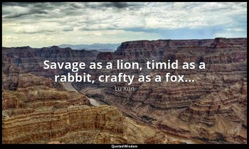 Savage as a lion, timid as a rabbit, crafty as a fox... — Lu Xun