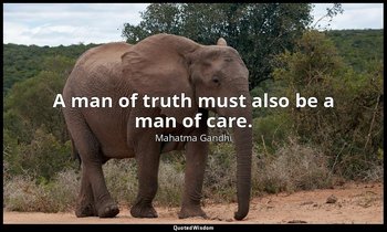 A man of truth must also be a man of care. — Mahatma Gandhi