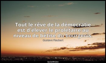 Tout le rêve de la démocratie est d'élever le prolétaire au niveau de bêtise du  — Gustave Flaubert
