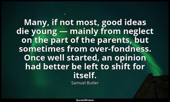 Many, if not most, good ideas die young — mainly from neglect on the part of the — Samuel Butler