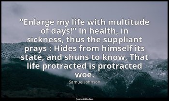 "Enlarge my life with multitude of days!" In health, in sickness, thus the suppl — Samuel Johnson