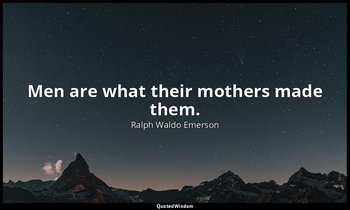 Men are what their mothers made them. — Ralph Waldo Emerson