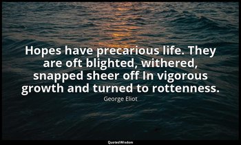 Hopes have precarious life. They are oft blighted, withered, snapped sheer off I — George Eliot