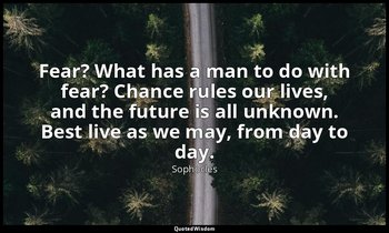 Fear? What has a man to do with fear? Chance rules our lives, and the future is  — Sophocles