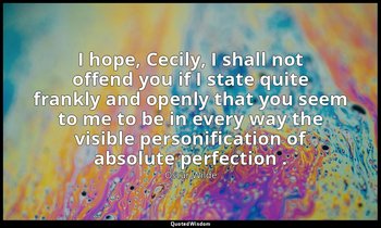 I hope, Cecily, I shall not offend you if I state quite frankly and openly that  — Oscar Wilde