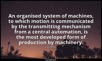 An organised system of machines, to which motion is communicated by the transmit — Karl Marx