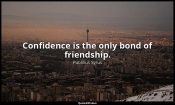 Confidence is the only bond of friendship. — Publilius Syrus