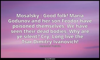 Mosalsky : Good folk! Maria Godunov and her son Feodor have poisoned themselves. — Alexander Pushkin
