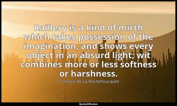 Raillery is a kind of mirth which takes possession of the imagination, and shows — François de La Rochefoucauld