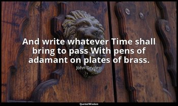 And write whatever Time shall bring to pass With pens of adamant on plates of br — John Dryden