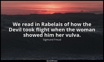 We read in Rabelais of how the Devil took flight when the woman showed him her v — Sigmund Freud