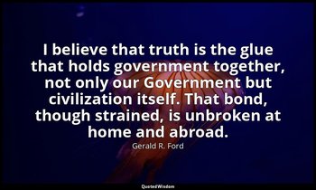 I believe that truth is the glue that holds government together, not only our Go — Gerald R. Ford
