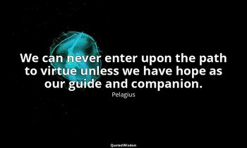 We can never enter upon the path to virtue unless we have hope as our guide and  — Pelagius