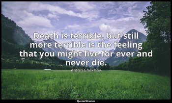 Death is terrible, but still more terrible is the feeling that you might live fo — Anton Chekhov