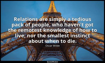 Relations are simply a tedious pack of people, who haven't got the remotest know — Oscar Wilde